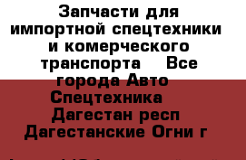 Запчасти для импортной спецтехники  и комерческого транспорта. - Все города Авто » Спецтехника   . Дагестан респ.,Дагестанские Огни г.